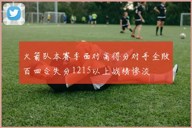火箭队本赛季面对高得分对手全败百回合失分1215以上战绩惨淡