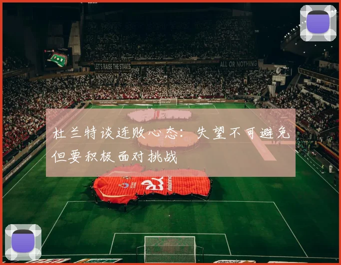 杜兰特谈连败心态：失望不可避免但要积极面对挑战