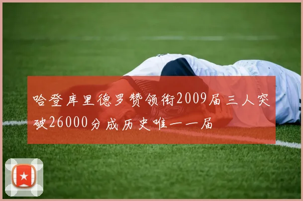哈登库里德罗赞领衔2009届三人突破26000分成历史唯一一届