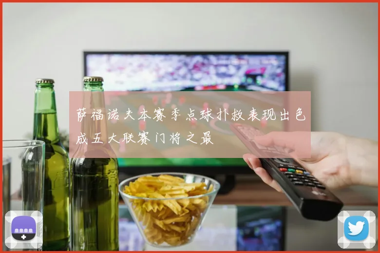 萨福诺夫本赛季点球扑救表现出色成五大联赛门将之最